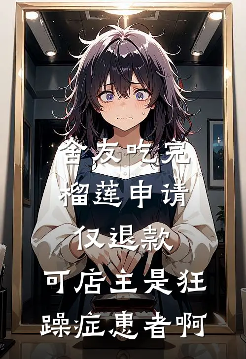 舍友吃完榴莲申请仅退款，可店主是狂躁症患者啊