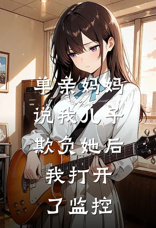 单亲妈妈说我儿子欺负她后，我打开了监控