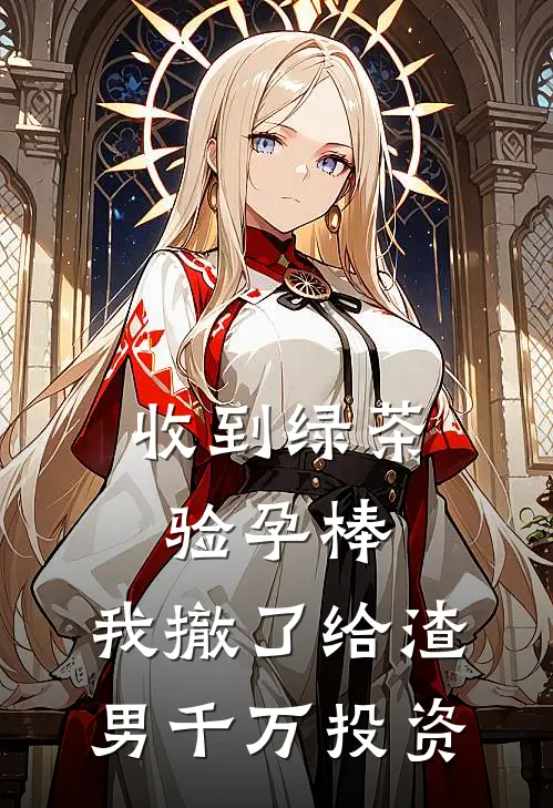 收到绿茶验孕棒，我撤了给渣男千万投资