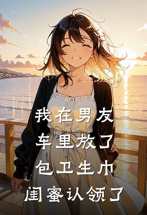 我在男友车里放了包卫生巾，闺蜜认领了