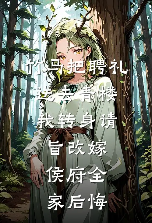 竹马把聘礼送去青楼，我转身请旨改嫁，侯府全家后悔