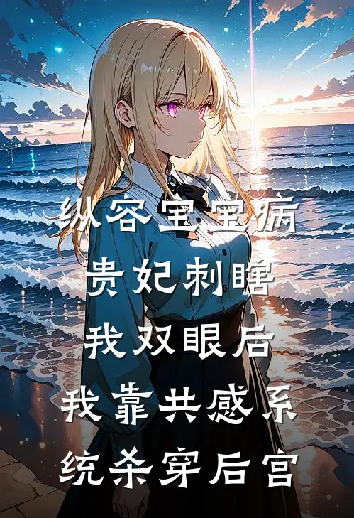 纵容宝宝病贵妃刺瞎我双眼后，我靠共感系统杀穿后宫