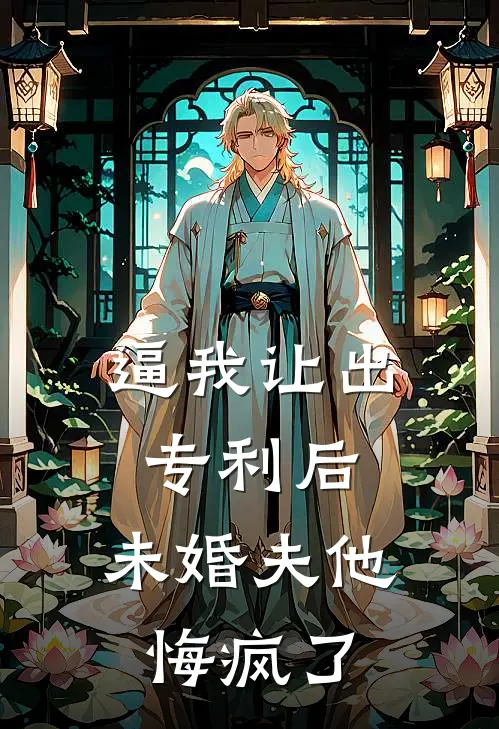 逼我让出专利后，未婚夫他悔疯了