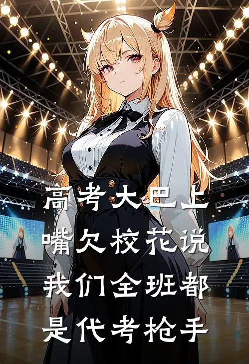 高考大巴上，嘴欠校花说我们全班都是代考枪手