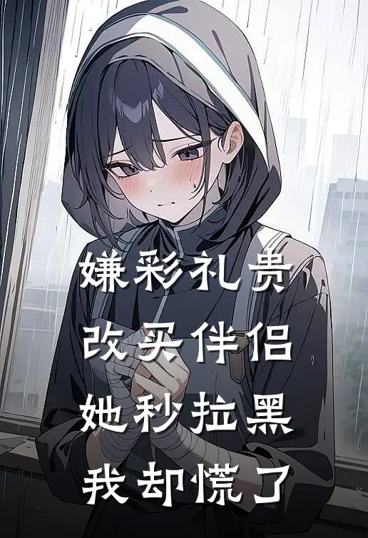 嫌彩礼贵改买伴侣，她秒拉黑我却慌了