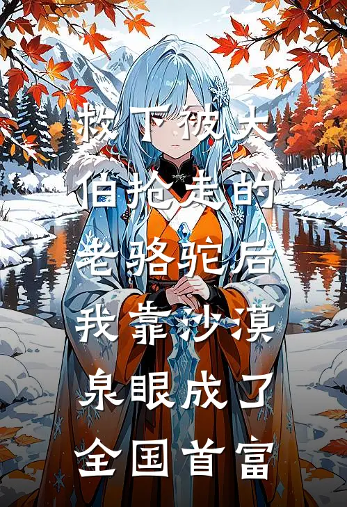 救下被大伯抢走的老骆驼后，我靠沙漠泉眼成了全国首富