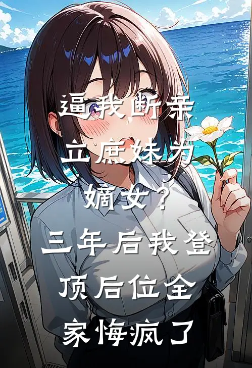 逼我断亲立庶妹为嫡女？三年后我登顶后位，全家悔疯了