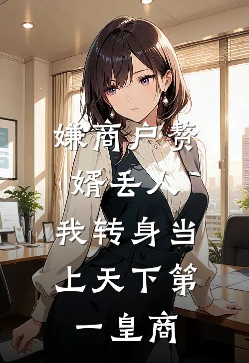 嫌商户赘婿丢人，我转身当上天下第一皇商