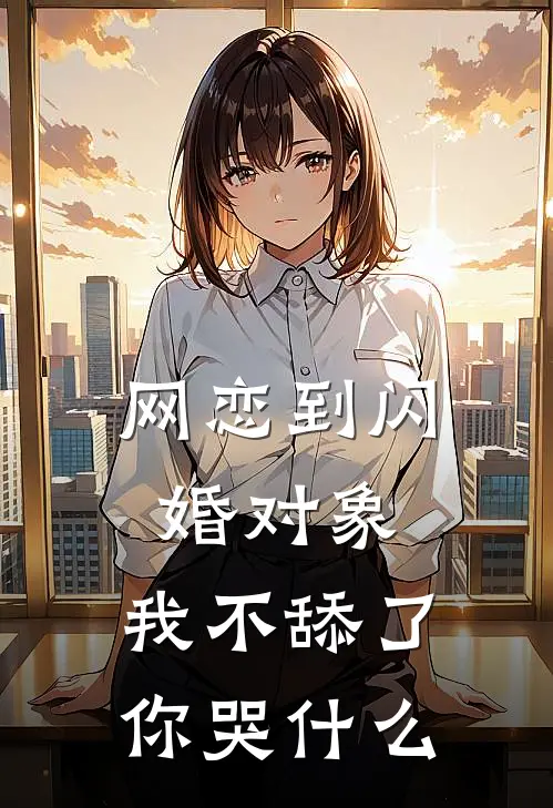 网恋到闪婚对象，我不舔了你哭什么