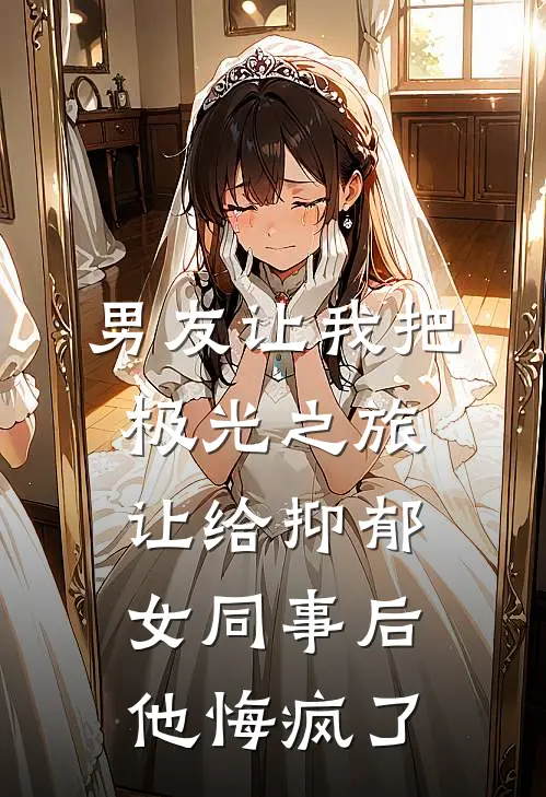 男友让我把极光之旅让给抑郁女同事后，他悔疯了