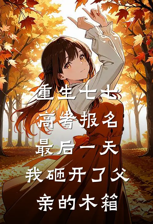 重生七七，高考报名最后一天，我砸开了父亲的木箱