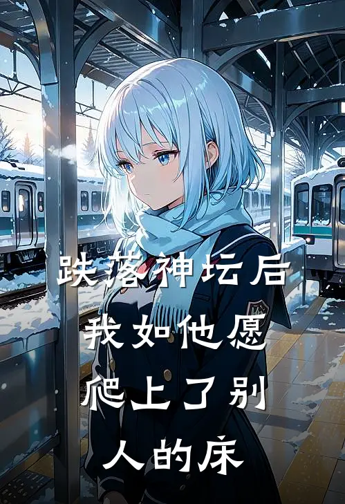跌落神坛后，我如他愿爬上了别人的床