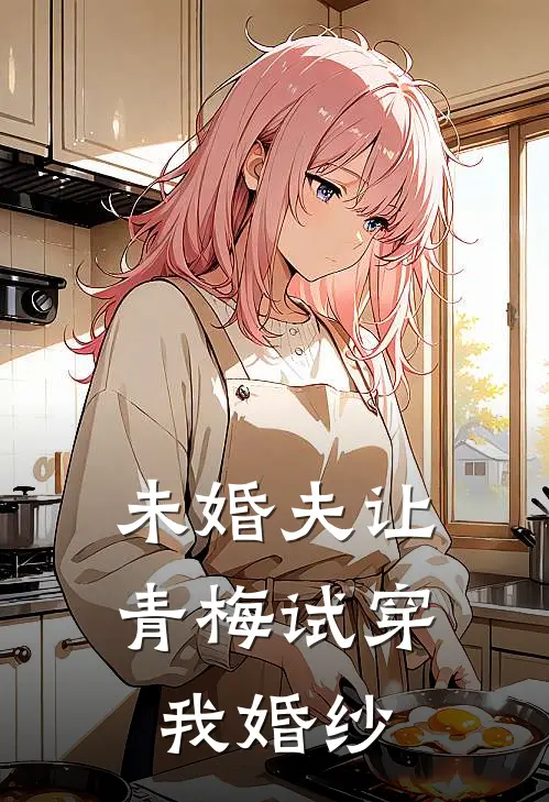 未婚夫让青梅试穿我婚纱