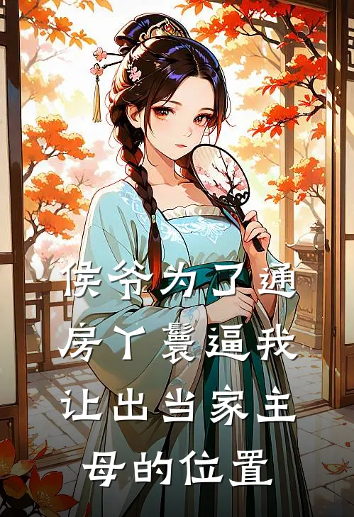 侯爷为了通房丫鬟逼我让出当家主母的位置