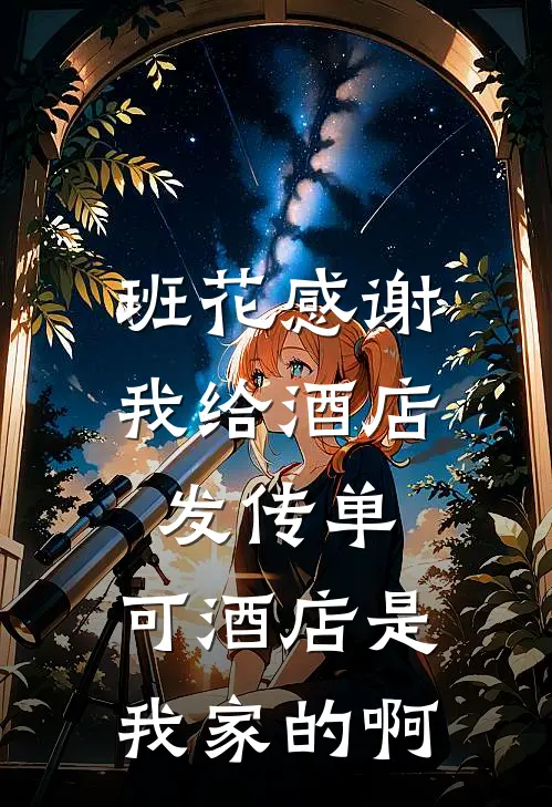 班花感谢我给酒店发传单，可酒店是我家的啊