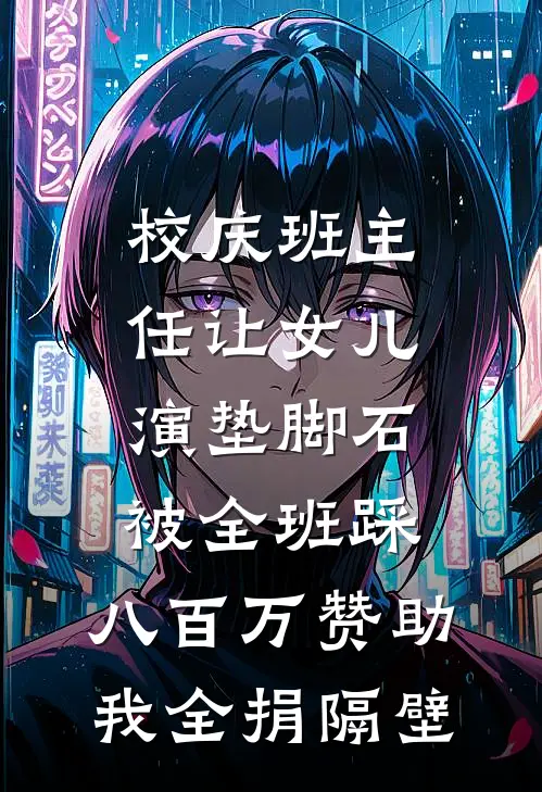 校庆班主任让女儿演“垫脚石”被全班踩，八百万赞助我全捐隔壁