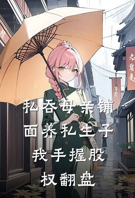 私吞母亲铺面养私生子，我手握股权翻盘