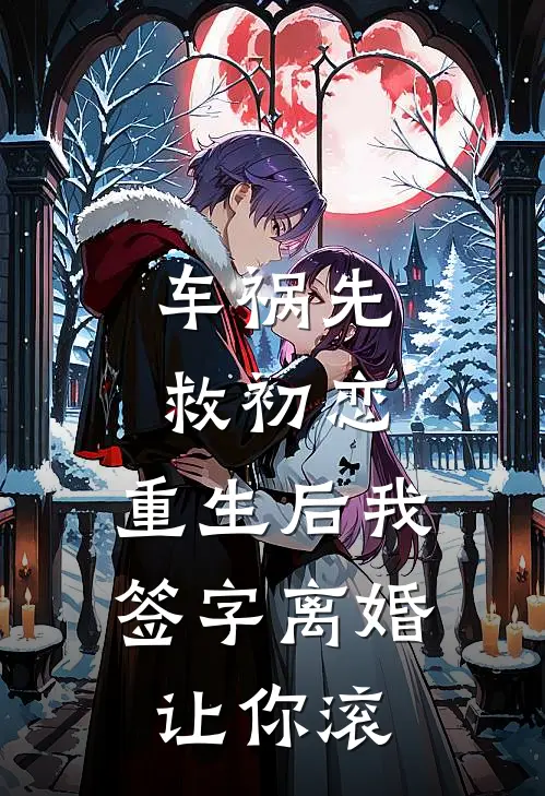 车祸先救初恋，重生后我签字离婚让你滚