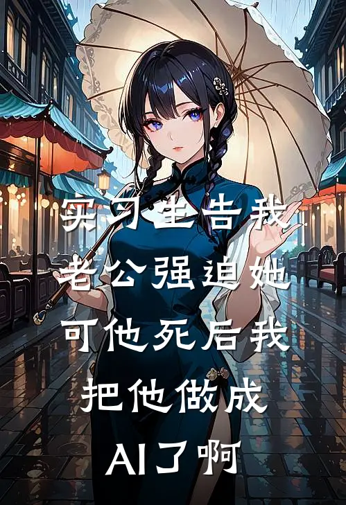 实习生告我老公强迫她，可他死后我把他做成AI了啊