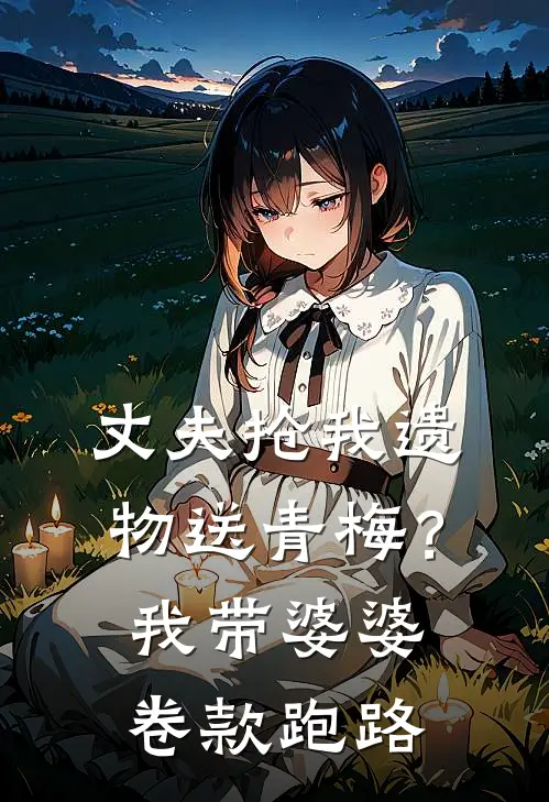 丈夫抢我遗物送青梅？我带婆婆卷款跑路