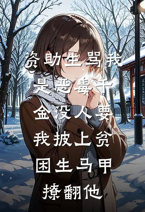 资助生骂我是恶毒千金没人要，我披上贫困生马甲撩翻他