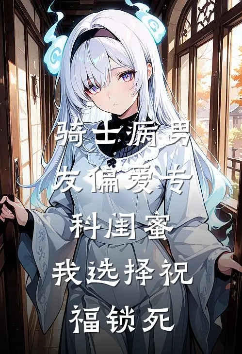 骑士病男友偏爱专科闺蜜，我选择祝福锁死