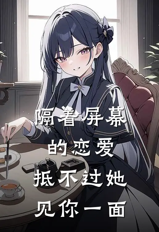 隔着屏幕的恋爱，抵不过她见你一面