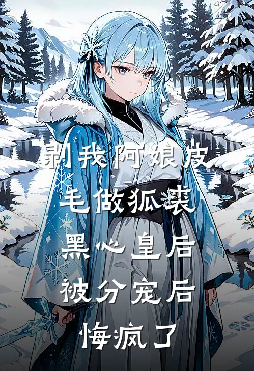 剥我阿娘皮毛做狐裘，黑心皇后被分宠后悔疯了