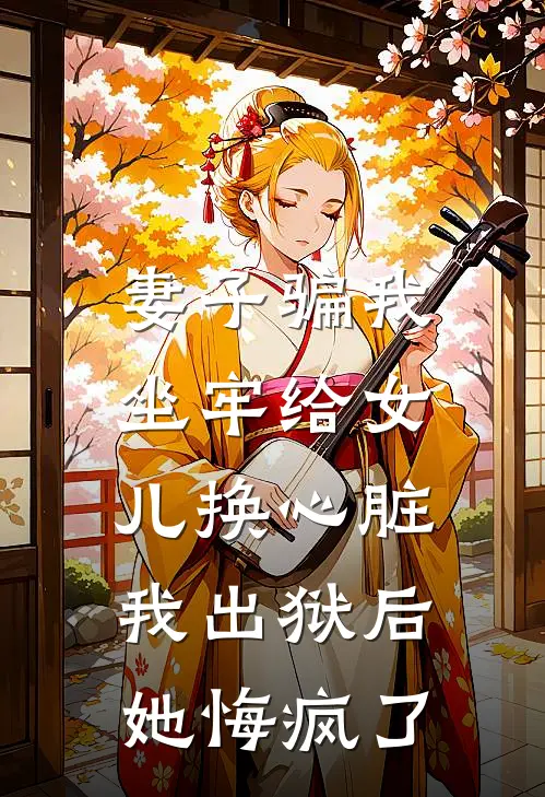 妻子骗我坐牢给女儿换心脏，我出狱后她悔疯了