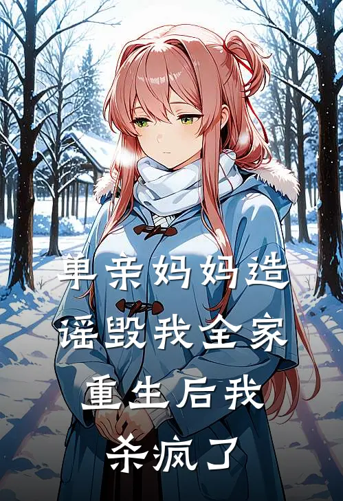 单亲妈妈造谣毁我全家，重生后我杀疯了