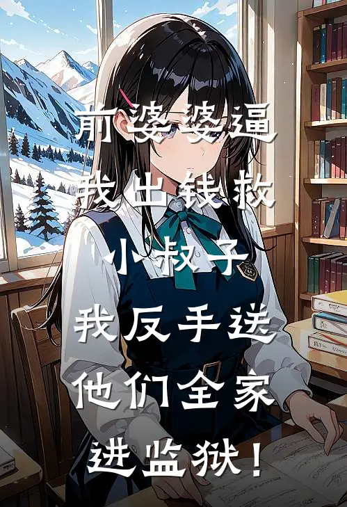 前婆婆逼我出钱救小叔子，我反手送他们全家进监狱！