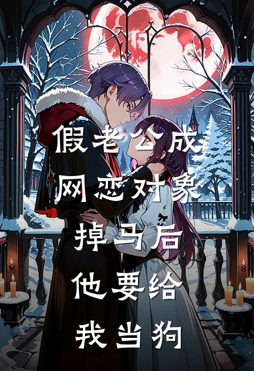 假老公成网恋对象掉马后，他要给我当狗