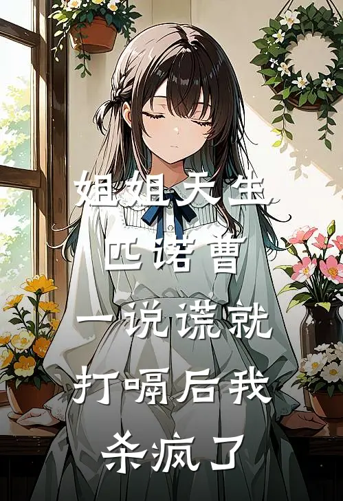 姐姐天生匹诺曹，一说谎就打嗝后我杀疯了