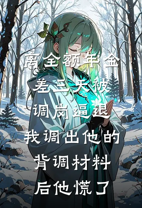 离全额年金差三天被调岗逼退，我调出他的背调材料后他慌了