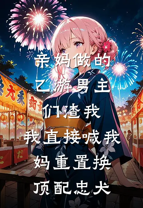 亲妈做的乙游男主们渣我，我直接喊我妈重置换顶配忠犬