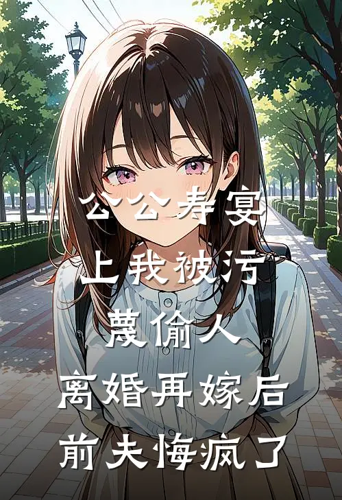 公公寿宴上我被污蔑偷人，离婚再嫁后前夫悔疯了