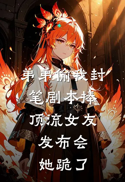 弟弟偷我封笔剧本捧顶流女友，发布会她跪了