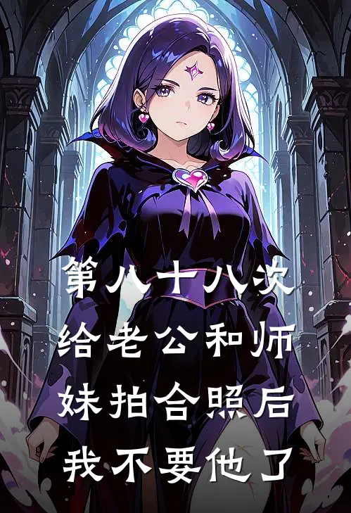 第八十八次给老公和师妹拍合照后，我不要他了