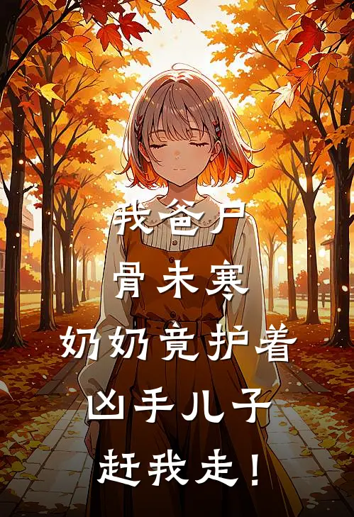 我爸尸骨未寒，奶奶竟护着凶手儿子赶我走！