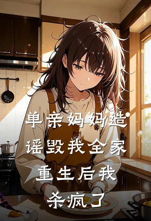 单亲妈妈造谣毁我全家，重生后我杀疯了