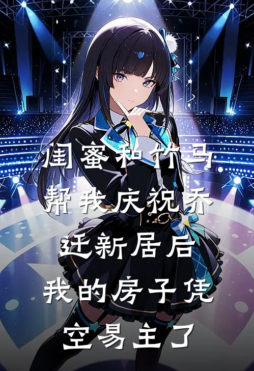 闺蜜和竹马帮我庆祝乔迁新居后，我的房子凭空易主了