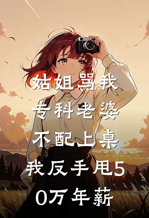 姑姐骂我专科老婆不配上桌，我反手甩50万年薪