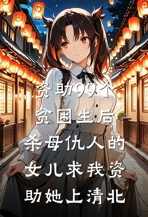 资助99个贫困生后，杀母仇人的女儿求我资助她上清北