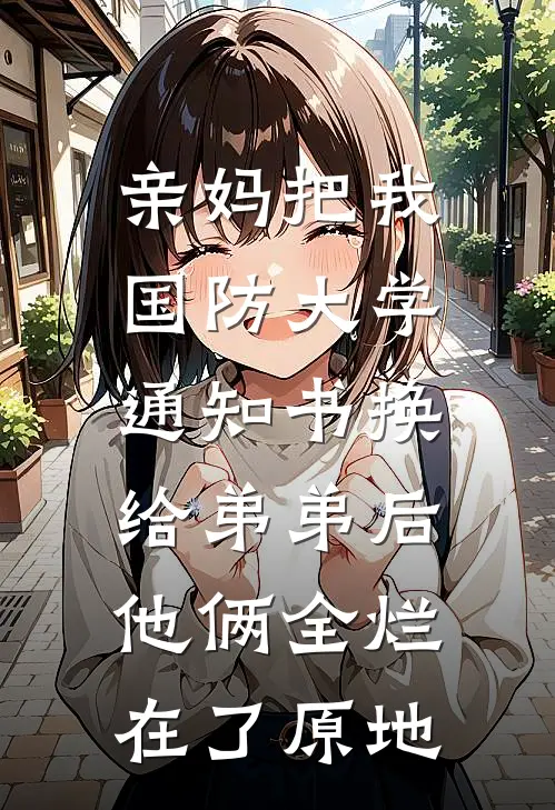 亲妈把我国防大学通知书换给弟弟后，他俩全烂在了原地
