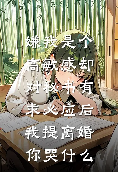 嫌我是个高敏感却对秘书有求必应后，我提离婚你哭什么