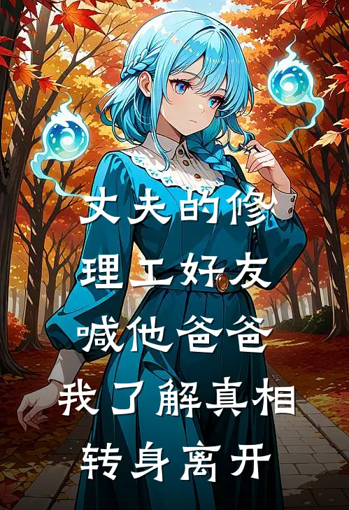 丈夫的修理工好友喊他爸爸，我了解真相转身离开