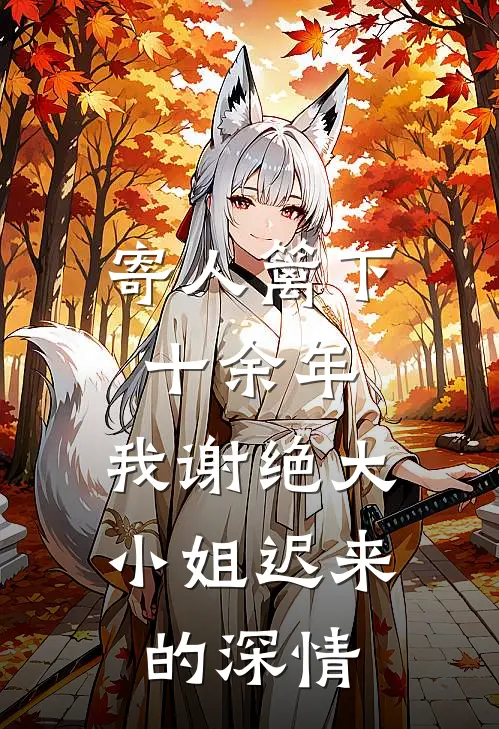 寄人篱下十余年，我谢绝大小姐迟来的深情