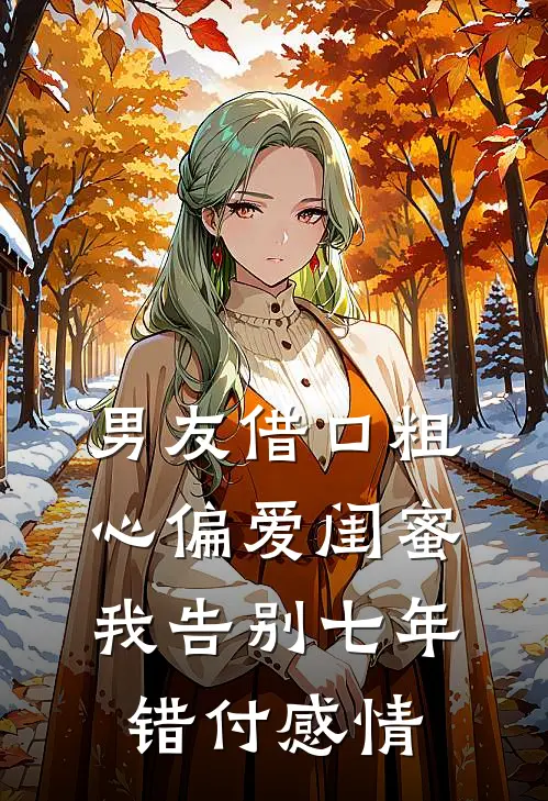 男友借口粗心偏爱闺蜜，我告别七年错付感情