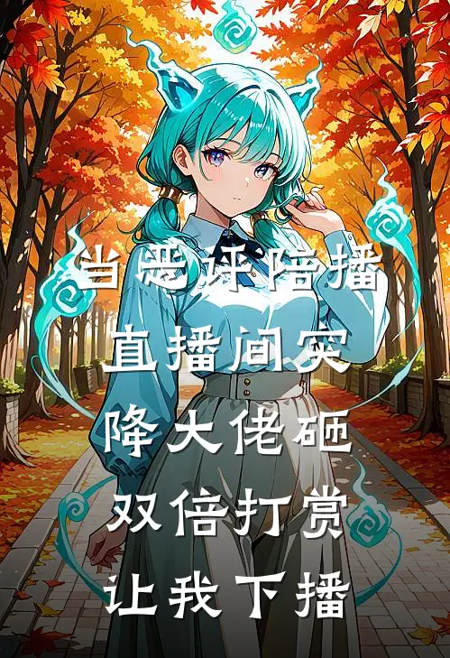 当恶评陪播，直播间突降大佬砸双倍打赏让我下播