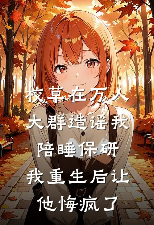 校草在万人大群造谣我陪睡保研，我重生后让他悔疯了